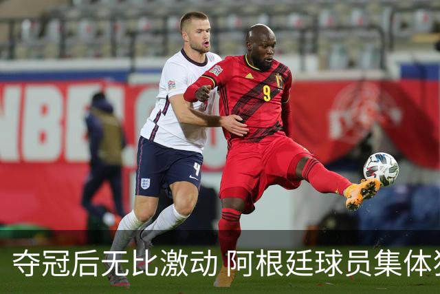 夺冠后无比激动 阿根廷球员集体狂欢到第二天清晨