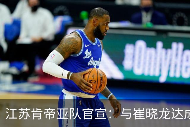江苏肯帝亚队官宣：与崔晓龙达成续约协议
