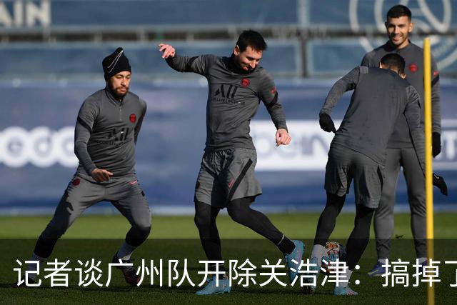 记者谈广州队开除关浩津：搞掉了一个临时工