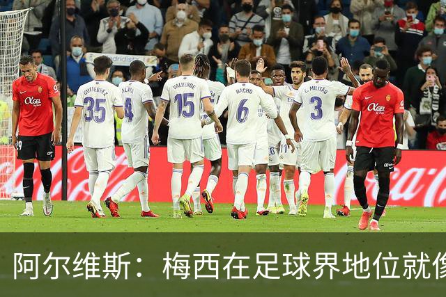 阿尔维斯：梅西在足球界地位就像耶稣，把球传给他欣赏表演就行了